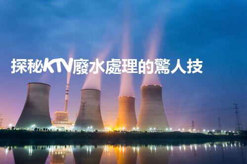 探秘KTV廢水處理的驚人技術(shù)？